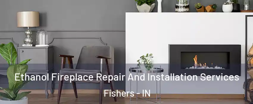  Ethanol Fireplace Repair And Installation Services Fishers - IN