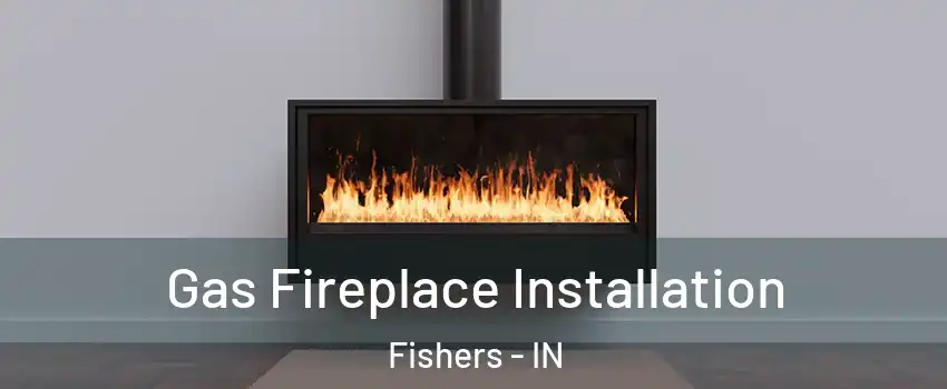  Gas Fireplace Installation Fishers - IN