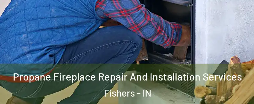  Propane Fireplace Repair And Installation Services Fishers - IN