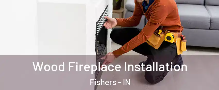  Wood Fireplace Installation Fishers - IN