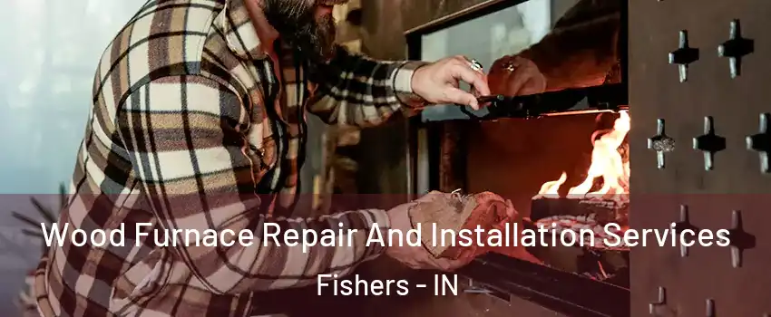  Wood Furnace Repair And Installation Services Fishers - IN